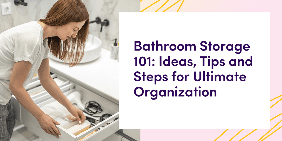 Bathroom Storage 101: Ideas, Tips and Steps for Ultimate Organization